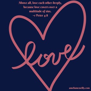 Above all, love each other deeply, because love covers over a multitude of sins.-1 Peter 4-8