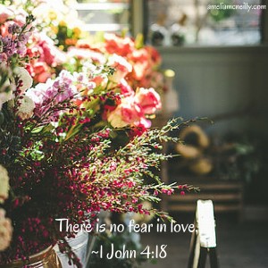 There is no fear inlove. ~1 John 4