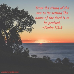 From the rising of the sun to its setting The name of the LORD is to be praised.