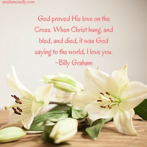 God proved His love on the Cross. When Christ hung, and bled, and died, it was God saying to the world, I love you.-Billy Graham.