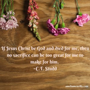 If Jesus Christ be God and died for me, then no sacrifice can be too great for me to make for him. -C.T. Studd