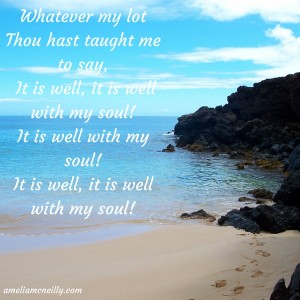 Whatever my lot Thou hast taught me to say, “It is well, it is well with my soul!” It is well with my soul!It is well, it is well with my soul!