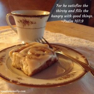 For he satisfies the thirsty and fills the hungry with good things.-Psalm 107-9