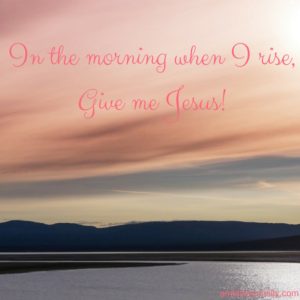 in-the-morning-when-i-rise-give-me-jesus